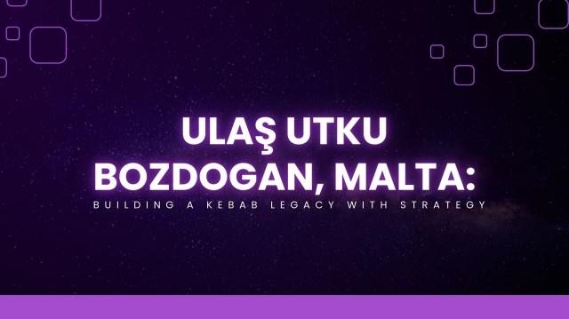 Ulaş Utku Bozdogan, Malta: Building a Kebab Legacy with Strategy